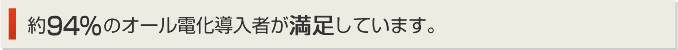 約94%のオール電化導入者が満足しています。